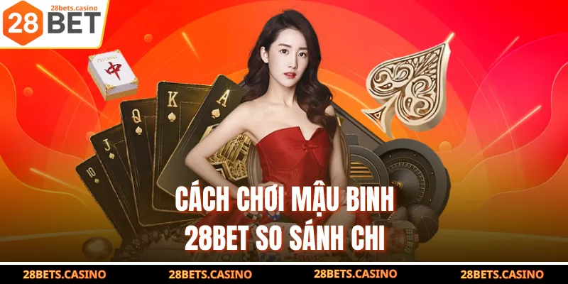 Bật Mí Cách Chơi Mậu Binh 28BET Cực Đỉnh Cho Người Mới 4 Cách chơi Mậu Binh 28BET so sánh chi