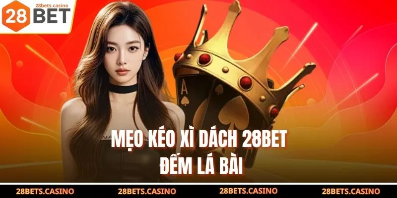 Mẹo Kéo Xì Dách 28BET Giúp Bet Thủ Bách Thắng Chủ Bàn 3 Mẹo kéo Xì Dách 28BET đếm lá bài